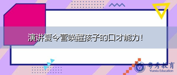 演讲夏令营唤醒孩子的口才能力! 演讲夏令营唤醒孩子的口才能力!