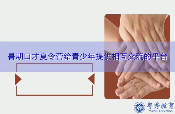 暑期口才夏令营给青少年提供相互交流的平台