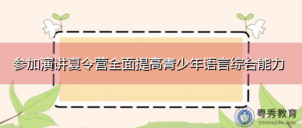 参加演讲夏令营全面提高青少年语言综合能力 参加演讲夏令营全面提高青少年语言综合能力
