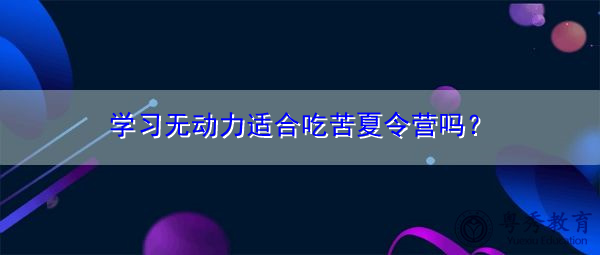 学习无动力适合吃苦夏令营吗？
