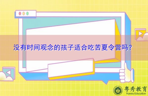 没有时间观念的孩子适合吃苦夏令营吗? 没有时间观念的孩子适合吃苦夏令营吗?