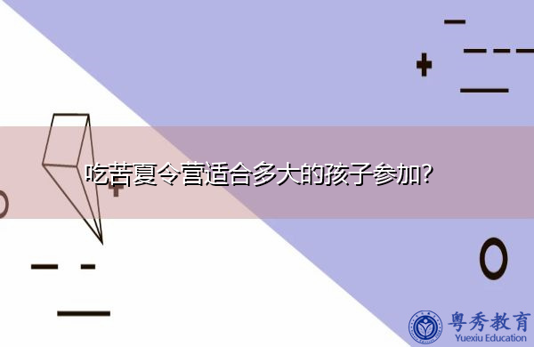 吃苦夏令营适合多大的孩子参加? 吃苦夏令营适合多大的孩子参加?