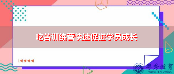 吃苦训练营快速促进学员成长 吃苦训练营快速促进学员成长