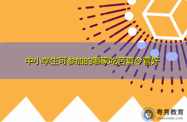 中小学生可参加的哪家吃苦夏令营好 中小学生可参加的哪家吃苦夏令营好