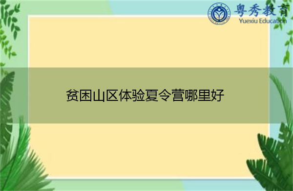 贫困山区体验夏令营哪里好 贫困山区体验夏令营哪里好