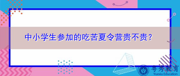 中小学生参加的吃苦夏令营贵不贵? 中小学生参加的吃苦夏令营贵不贵?
