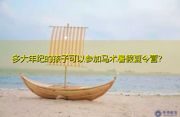 多大年纪的孩子可以参加马术暑假夏令营? 多大年纪的孩子可以参加马术暑假夏令营?