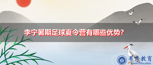 李宁暑期足球夏令营有哪些优势? 李宁暑期足球夏令营有哪些优势?