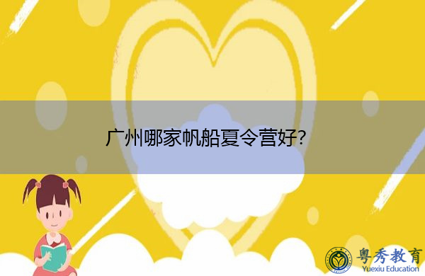 广州哪家帆船夏令营好? 广州哪家帆船夏令营好?
