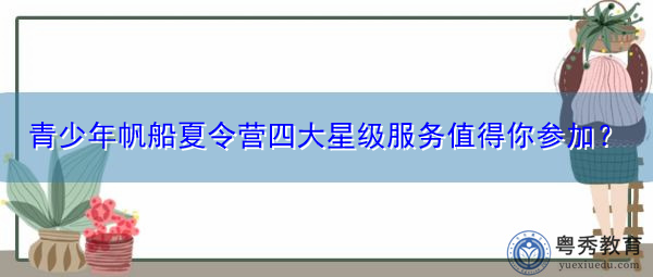 青少年帆船夏令营四大星级服务值得你参加? 青少年帆船夏令营四大星级服务值得你参加?