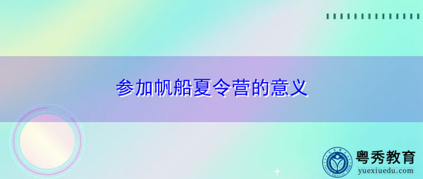 参加帆船夏令营的意义 参加帆船夏令营的意义