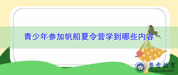 青少年参加帆船夏令营学到哪些内容