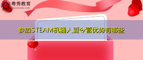 参加STEAM机器人夏令营优势有哪些