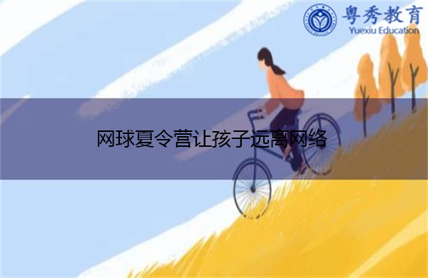 网球夏令营让孩子远离网络 网球夏令营让孩子远离网络