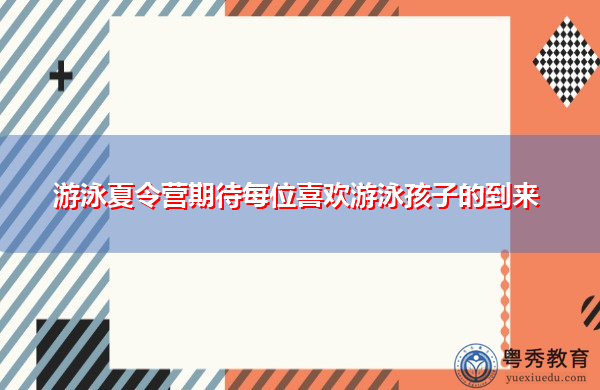 游泳夏令营期待每位喜欢游泳孩子的到来 游泳夏令营期待每位喜欢游泳孩子的到来