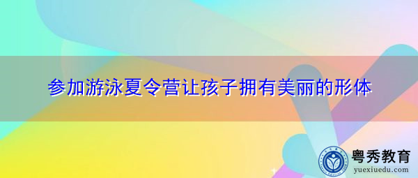 参加游泳夏令营让孩子拥有美丽的形体 参加游泳夏令营让孩子拥有美丽的形体