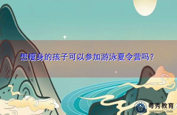 想瘦身的孩子可以参加游泳夏令营吗？