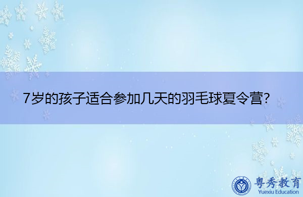 7岁的孩子适合参加几天的羽毛球夏令营? 7岁的孩子适合参加几天的羽毛球夏令营?