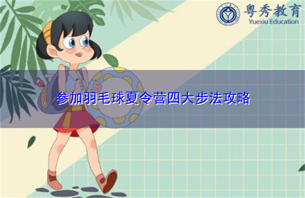 参加羽毛球夏令营四大步法攻略 参加羽毛球夏令营四大步法攻略