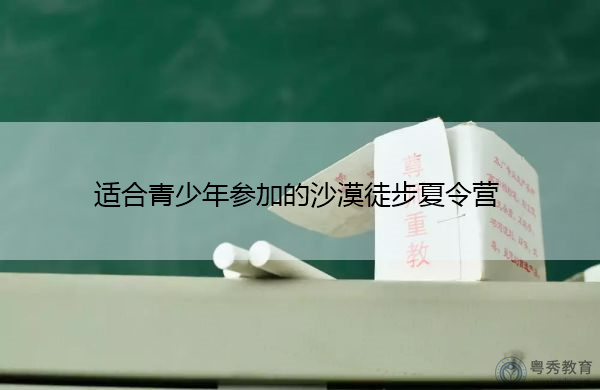 适合青少年参加的沙漠徒步夏令营