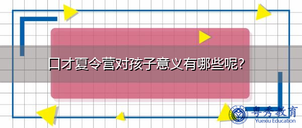 口才夏令营对孩子意义有哪些呢？
