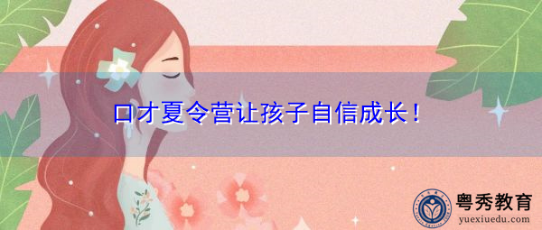 口才夏令营让孩子自信成长! 口才夏令营让孩子自信成长!