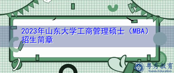 2023年山东大学工商管理硕士(MBA)招生简章 2023年山东大学工商管理硕士(MBA)招生简章