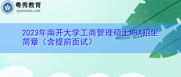 2023年南开大学工商管理硕士MBA招生简章(含提前面试) 2023年南开大学工商管理硕士MBA招生简章(含提前面试)