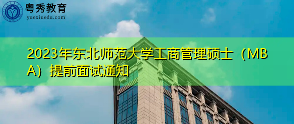 2023年东北师范大学工商管理硕士(MBA)提前面试通知 2023年东北师范大学工商管理硕士(MBA)提前面试通知