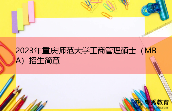 2023年重庆师范大学工商管理硕士(MBA)招生简章 2023年重庆师范大学工商管理硕士(MBA)招生简章
