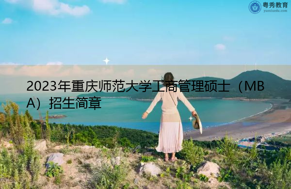 2023年重庆师范大学工商管理硕士(MBA)招生简章 2023年重庆师范大学工商管理硕士(MBA)招生简章