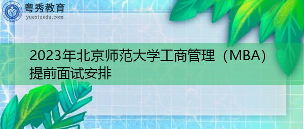 2023年北京师范大学工商管理（MBA）提前面试安排
