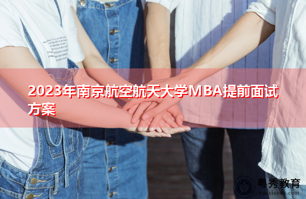 2023年南京航空航天大学MBA提前面试方案