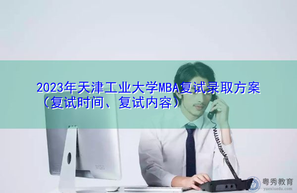 2023年天津工业大学MBA复试录取方案（复试时间、复试内容）
