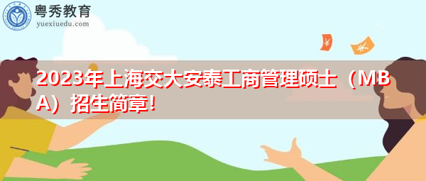 2023年上海交大安泰工商管理硕士（MBA）招生简章！