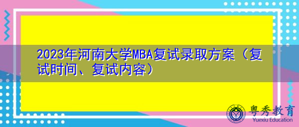 2023年河南大学MBA复试录取方案(复试时间、复试内容) 2023年河南大学MBA复试录取方案(复试时间、复试内容)