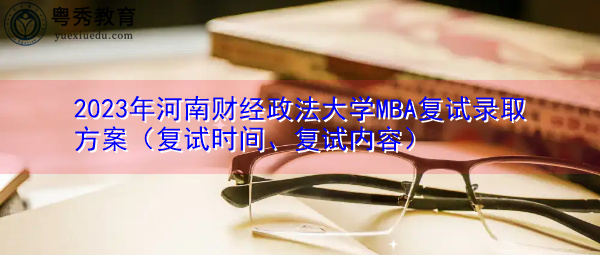 2023年河南财经政法大学MBA复试录取方案（复试时间、复试内容）
