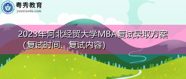 2023年河北经贸大学MBA复试录取方案(复试时间、复试内容) 2023年河北经贸大学MBA复试录取方案(复试时间、复试内容)