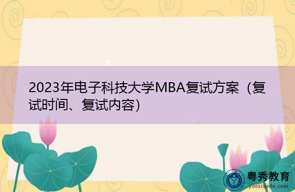 2023年电子科技大学MBA复试方案(复试时间、复试内容) 2023年电子科技大学MBA复试方案(复试时间、复试内容)