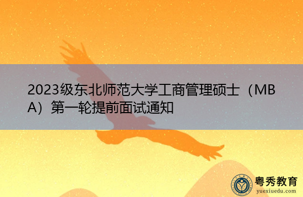 2023级东北师范大学工商管理硕士(MBA)第一轮提前面试通知 2023级东北师范大学工商管理硕士(MBA)第一轮提前面试通知