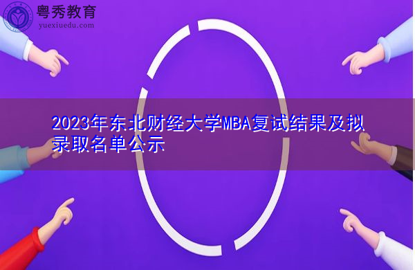 2023年东北财经大学MBA复试结果及拟录取名单公示 2023年东北财经大学MBA复试结果及拟录取名单公示