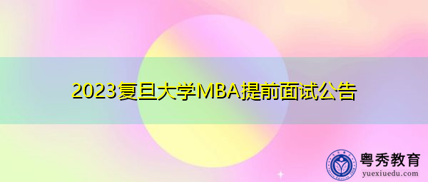 2023复旦大学MBA提前面试公告 2023复旦大学MBA提前面试公告