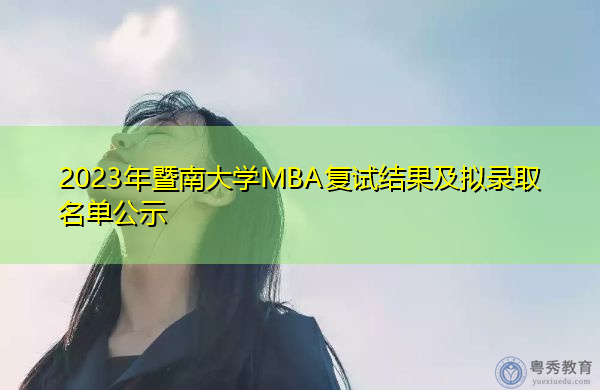 2023年暨南大学MBA复试结果及拟录取名单公示 2023年暨南大学MBA复试结果及拟录取名单公示