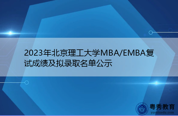 2023年北京理工大学MBA/EMBA复试成绩及拟录取名单公示 2023年北京理工大学MBA/EMBA复试成绩及拟录取名单公示