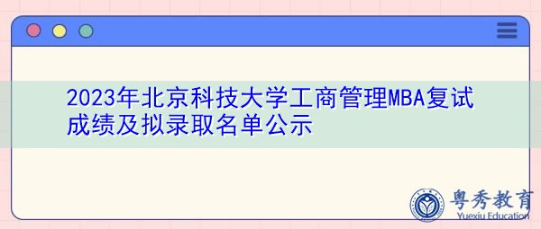 2023年北京科技大学工商管理MBA复试成绩及拟录取名单公示