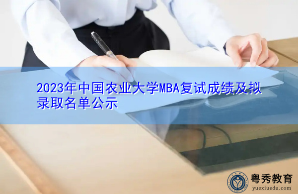 2023年中国农业大学MBA复试成绩及拟录取名单公示 2023年中国农业大学MBA复试成绩及拟录取名单公示