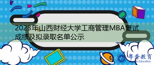 2023年山西财经大学工商管理MBA复试成绩及拟录取名单公示 2023年山西财经大学工商管理MBA复试成绩及拟录取名单公示