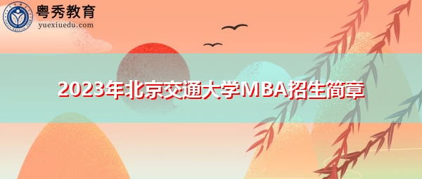 2023年北京交通大学MBA招生简章 2023年北京交通大学MBA招生简章