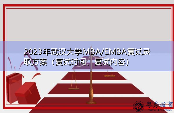 2023年武汉大学MBA/EMBA复试录取方案(复试时间、复试内容) 2023年武汉大学MBA/EMBA复试录取方案(复试时间、复试内容)