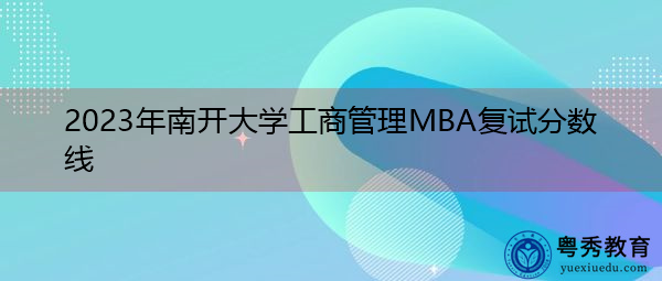 2023年南开大学工商管理MBA复试分数线 2023年南开大学工商管理MBA复试分数线
